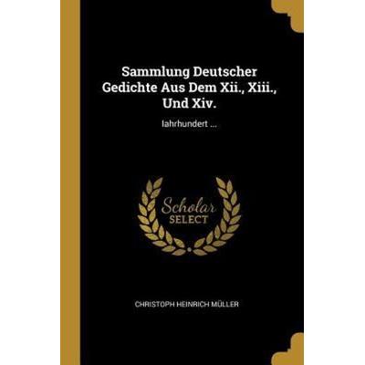 Sammlung Deutscher Gedichte Aus Dem XII., XIII., Und XIV.: Iahrhundert ..., Taschenbuch von Christoph Heinrich Muller, Creative Media Partners, LLC,