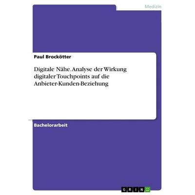 Digitale Nähe. Analyse der Wirkung digitaler Touchpoints auf die Anbieter-Kunden-Beziehung, Taschenbuch von Paul Brockötter, GRIN, 978-3-346-95296-7