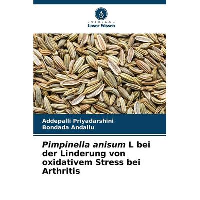 Pimpinella anisum L bei der Linderung von oxidativem Stress bei Arthritis, Taschenbuch von Addepalli Priyadarshini,Bondada Andallu, Verlag Unser
