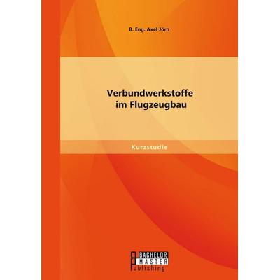 Verbundwerkstoffe im Flugzeugbau, Taschenbuch von Jörn B. Eng. Axel, Bachelor + Master Publishing, 978-3-95820-325-9