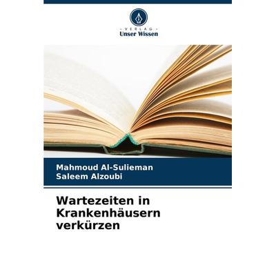 Wartezeiten in Krankenhäusern verkürzen, Taschenbuch von Mahmoud Al-Sulieman,Saleem Alzoubi, Verlag Unser Wissen, 978-620-7-95687-6