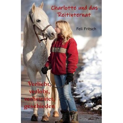 Charlotte und das Reitinternat / Charlotte und das Reitinternat - Verliebt, verlobt, verheiratet, geschieden, Taschenbuch von Feli Fritsch, Epubli,