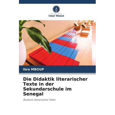 Die Didaktik literarischer Texte in der Sekundarschule im Senegal, Taschenbuch von Ibra Mboup, Verlag Unser Wissen, 978-620-5-66361-5