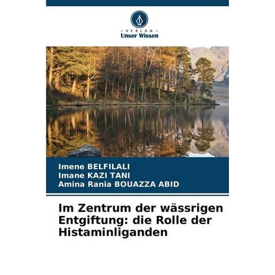 Im Zentrum der wässrigen Entgiftung: die Rolle der Histaminliganden, Taschenbuch von Imene Belfilali,Imane Kazi Tani,Amina Rania Bouazza Abid, Verlag