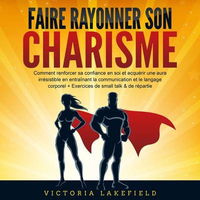 Faire rayonner son Charisme: Comment renforcer sa confiance en soi et acquérir une aura irrésistible en entraînant la communication et le langage