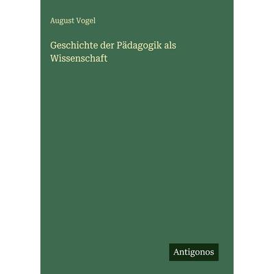 Geschichte der Pädagogik als Wissenschaft, Gebundene Ausgabe von August Vogel, Antigonos Verlag, 978-3-386-42220-8