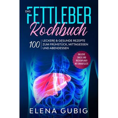 Das Fettleber Kochbuch: 100 leckere & gesunde Rezepte zum Frühstück, Mittagessen und Abendessen - Inklusive Snacks und Wochenplaner mit Einkaufsliste,