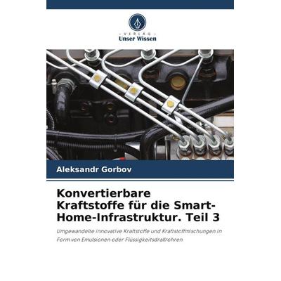 Konvertierbare Kraftstoffe für die Smart-Home-Infrastruktur. Teil 3, Taschenbuch von Aleksandr Gorbov, Verlag Unser Wissen, 978-620-6-07010-8