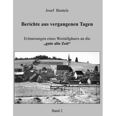 Berichte aus vergangenen Tagen - Band 2 -, Taschenbuch von Josef Bentele, BoD – Books on Demand, 978-3-7412-5313-3