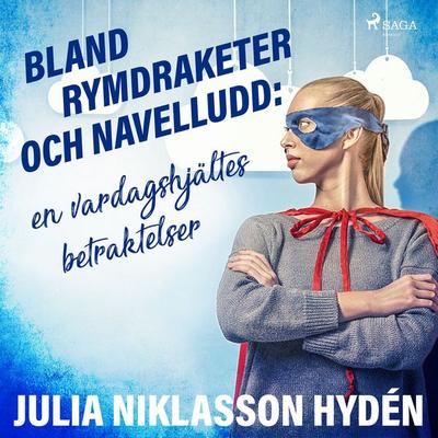 Bland rymdraketer och navelludd: en vardagshjältes betraktelser - Julia Niklasson Hydén, Audio, 9788711932582