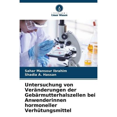 Untersuchung von Veränderungen der Gebärmutterhalszellen bei Anwenderinnen hormoneller Verhütungsmittel, Taschenbuch von Sahar Mansour Ibrahim,Shadia