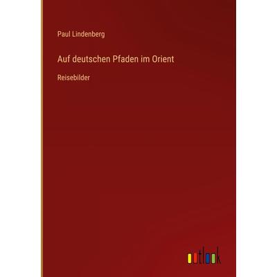 Auf deutschen Pfaden im Orient, Gebundene Ausgabe von Paul Lindenberg, Outlook, 978-3-368-41269-2