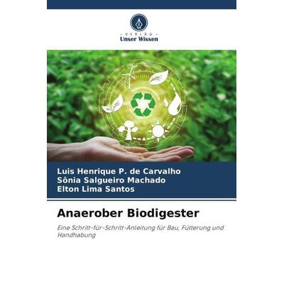 Anaerober Biodigester, Taschenbuch von Luis Henrique P. de Carvalho,Sônia Salgueiro Machado,Elton Lima Santos, Verlag Unser Wissen, 978-620-5-47165-4