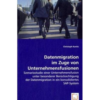 Kanitz, C: Datenmigration im Zuge von Unternehmensfusionen, Taschenbuch von Christoph Kanitz, VDM, 978-3-639-06717-0