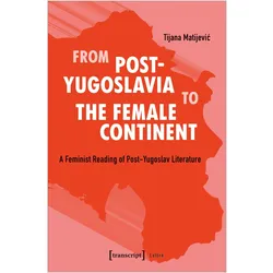 From Post-Yugoslavia to the Female Continent, Fachbücher von Tijana Matijevic