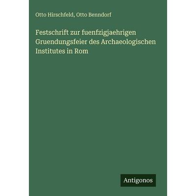 Festschrift zur fuenfzigjaehrigen Gruendungsfeier des Archaeologischen Institutes in Rom, Gebundene Ausgabe von Otto Hirschfeld,Otto Benndorf,
