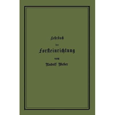 Lehrbuch der Forsteinrichtung mit besonderer Berücksichtigung der Zuwachsgesetze der Waldbäume, Taschenbuch von Rudolf Weber, Springer Berlin,
