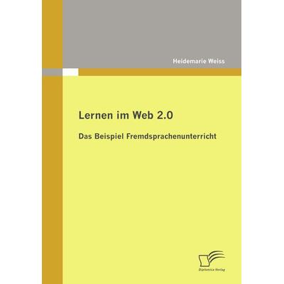 Lernen im Web 2.0: das Beispiel Fremdsprachenunterricht, Taschenbuch von Heidemarie Weiss, Diplomica Verlag GmbH, 978-3-8366-8900-7