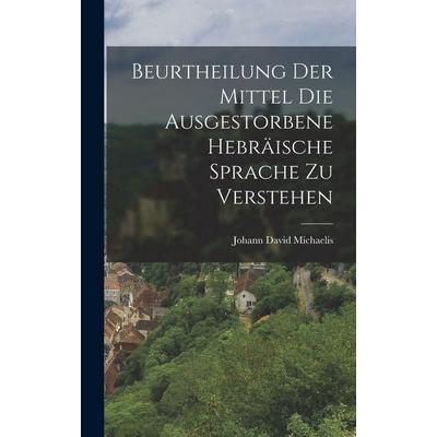 Beurtheilung der Mittel die Ausgestorbene Hebräische Sprache zu Verstehen, Gebundene Ausgabe von Johann David Michaelis, Legare Street Press,