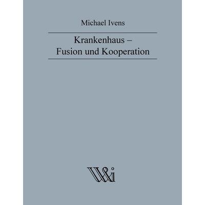 Krankenhaus - Fusion und Kooperation, Gebundene Ausgabe von Michael Ivens, BoD – Books on Demand, 978-3-8448-2671-5