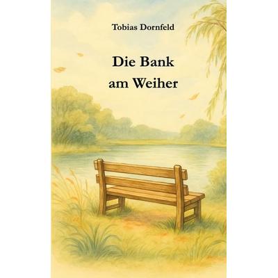 Die Bank am Weiher, Taschenbuch von Tobias Dornfeld, BoD – Books on Demand, 978-3-8192-4873-3