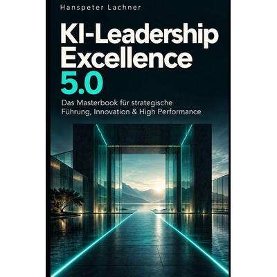 KI-Leadership Excellence 5.0, Taschenbuch von Hanspeter Lachner, Independently Published