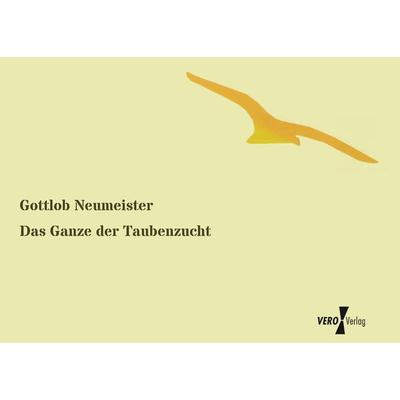 Das Ganze der Taubenzucht, Taschenbuch von Gottlob Neumeister, BoD - Books on Demand, 978-3-95610-168-7
