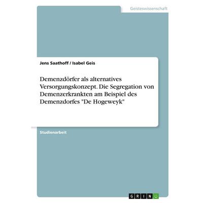 Demenzdörfer als alternatives Versorgungskonzept. Die Segregation von Demenzerkrankten am Beispiel des Demenzdorfes 'De Hogeweyk'; Taschenbuch von