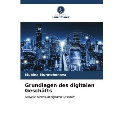 Grundlagen des digitalen Geschäfts, Taschenbuch von Mubina Murotzhonova, Verlag Unser Wissen, 978-620-6-52322-2