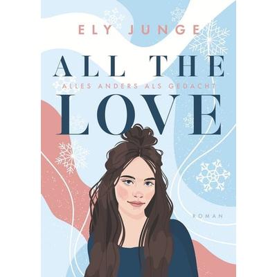 All the Love – Alles anders als gedacht, Taschenbuch von Ely Junge, Tolino media, 978-3-7579-3441-5