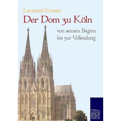 Der Dom zu Köln, von seinem Beginn bis zur Vollendung, Taschenbuch von Leonard Ennen, EHV Academicpress, 978-3-86741-421-0