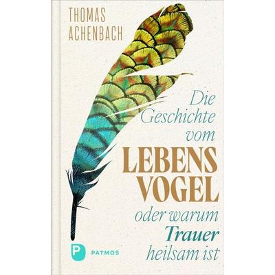 Die Geschichte vom Lebensvogel oder: Warum Trauer heilsam ist, Gebundene Ausgabe von Thomas Achenbach, Patmos Verlag, 978-3-8436-1630-0
