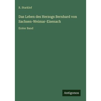 Das Leben des Herzogs Bernhard von Sachsen-Weimar-Eisenach, Gebundene Ausgabe von R. Starklof, Antigonos Verlag, 978-3-386-33722-9