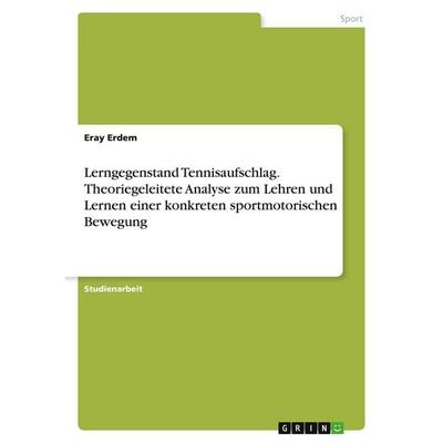 Lerngegenstand Tennisaufschlag. Theoriegeleitete Analyse zum Lehren und Lernen einer konkreten sportmotorischen Bewegung, Taschenbuch von Eray Erdem,