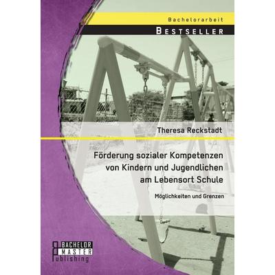 Förderung sozialer Kompetenzen von Kindern und Jugendlichen am Lebensort Schule: Möglichkeiten und Grenzen, Taschenbuch von Theresa Reckstadt,
