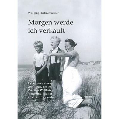 Morgen werde ich verkauft, Taschenbuch von Wolfgang Pfeifenschneider, Epubli, 978-3-7375-1842-0
