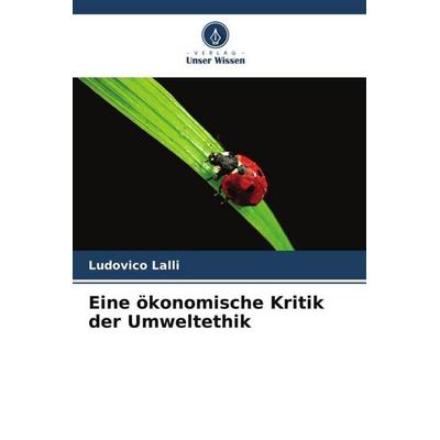 Eine ökonomische Kritik der Umweltethik, Taschenbuch von Ludovico Lalli, Verlag Unser Wissen, 978-620-6-58981-5