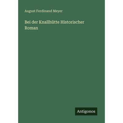 Bei der Knallhütte Historischer Roman, Taschenbuch von August Ferdinand Meyer, Antigonos Verlag, 978-3-388-47688-9