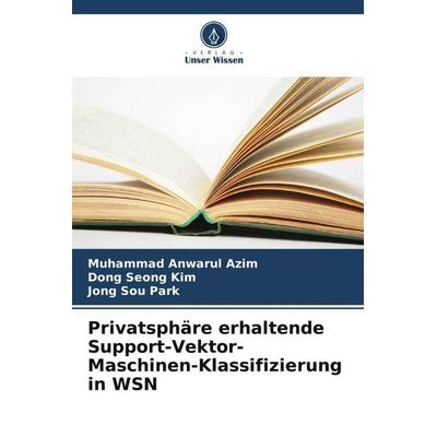 Privatsphäre erhaltende Support-Vektor-Maschinen-Klassifizierung in WSN, Taschenbuch von Muhammad Anwarul Azim,Dong Seong Kim,Jong Sou Park, Verlag