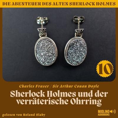 Sherlock Holmes und der verräterische Ohrring (Die Abenteuer des alten Sherlock Holmes, Folge 10) - Charles Fraser,Arthur Conan Doyle, Audio,