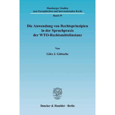 Die Anwendung von Rechtsprinzipien in der Spruchpraxis der WTO-Rechtsmittelinstanz., Taschenbuch von Götz J. Göttsche, Duncker & Humblot,