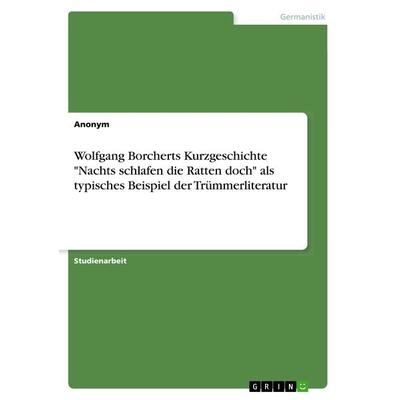 Wolfgang Borcherts Kurzgeschichte 'Nachts schlafen die Ratten doch' als typisches Beispiel der Trümmerliteratur, Taschenbuch von Anonym, GRIN,