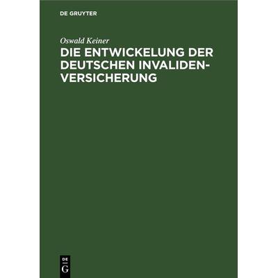 Die Entwickelung der deutschen Invaliden-Versicherung, Gebundene Ausgabe von Oswald Keiner, De Gruyter, 978-3-11-268549-5