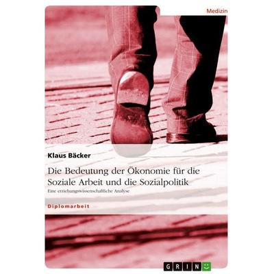 Die Bedeutung der Ökonomie für die Soziale Arbeit und die Sozialpolitik, Taschenbuch von Klaus Bäcker, GRIN, 978-3-638-67802-5