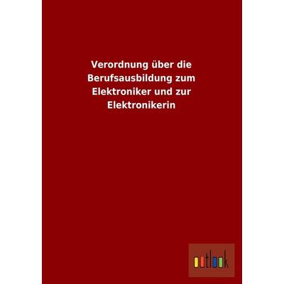 Verordnung über die Berufsausbildung zum Elektroniker und zur Elektronikerin, Taschenbuch von , Outlook, 978-3-86403-877-8