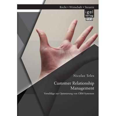 Customer Relationship Management: Vorschläge zur Optimierung von CRM-Systemen, Taschenbuch von Nicolas Teles, Igel Verlag RWS, 978-3-95485-115-7