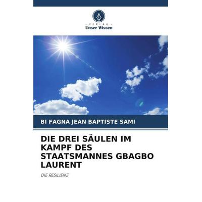 Die drei Säulen im Kampf des Staatsmannes Gbagbo Laurent, Taschenbuch von Bi Fagna Jean Baptiste Sami, Verlag Unser Wissen, 978-620-7-02146-8