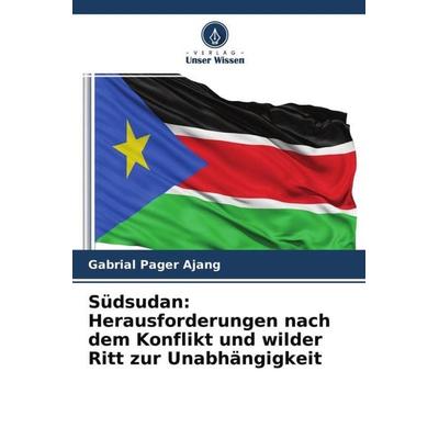 Südsudan: Herausforderungen nach dem Konflikt und wilder Ritt zur Unabhängigkeit, Taschenbuch von Gabrial Pager Ajang, Verlag Unser Wissen,