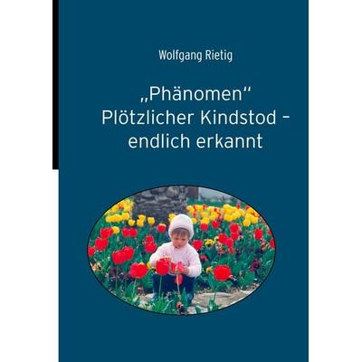 'Phänomen' Plötzlicher Kindstod - endlich erkannt, Taschenbuch von Wolfgang Rietig, BoD – Books on Demand, 978-3-8334-7073-8