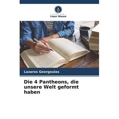 Die 4 Pantheons, die unsere Welt geformt haben, Taschenbuch von Lazaros Georgoulas, Verlag Unser Wissen, 978-620-5-45563-0